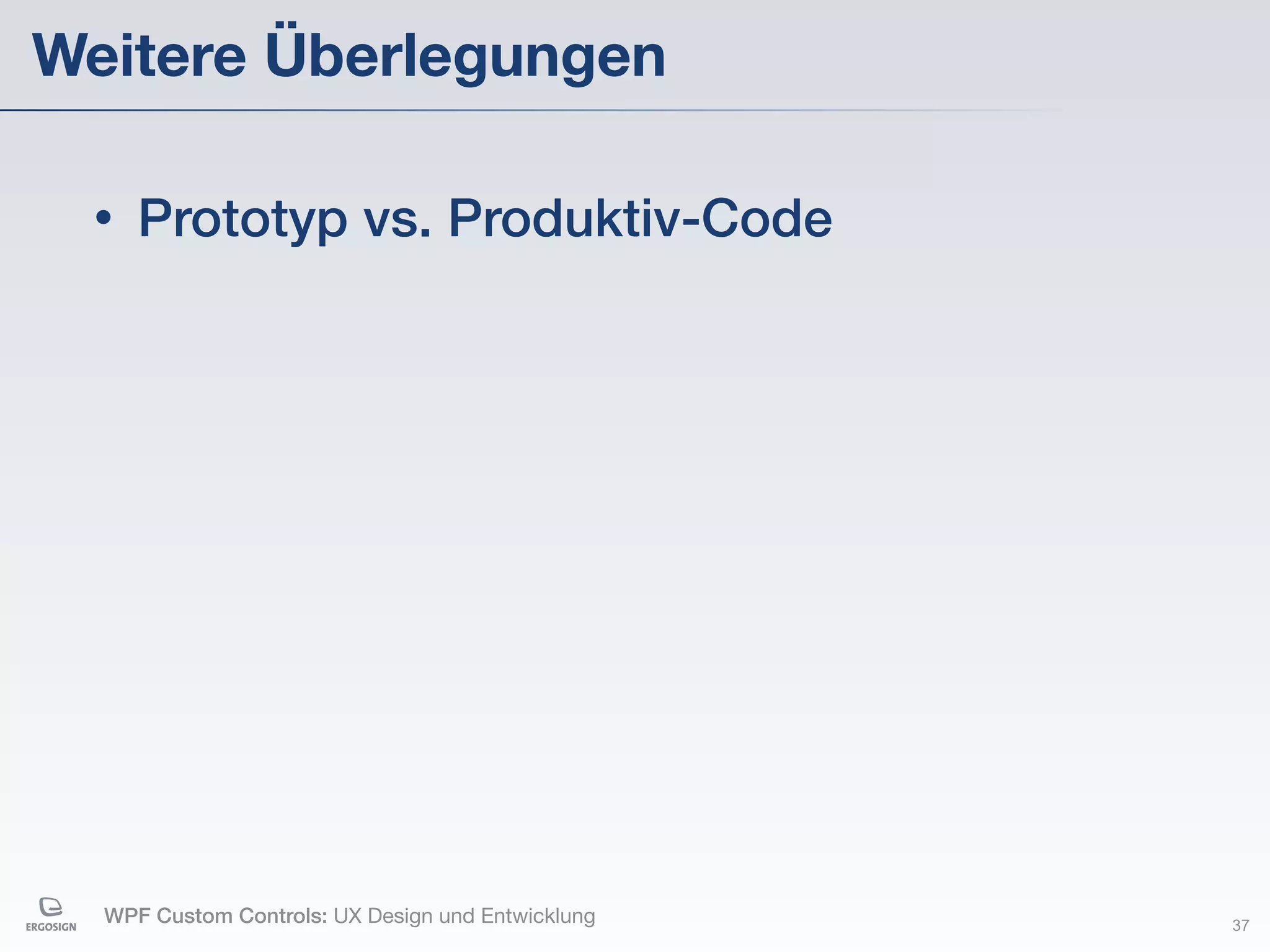 Weitere Überlegungen

 •   Prototyp vs. Produktiv-Code




  WPF Custom Controls: UX Design und Entwicklung   37
 