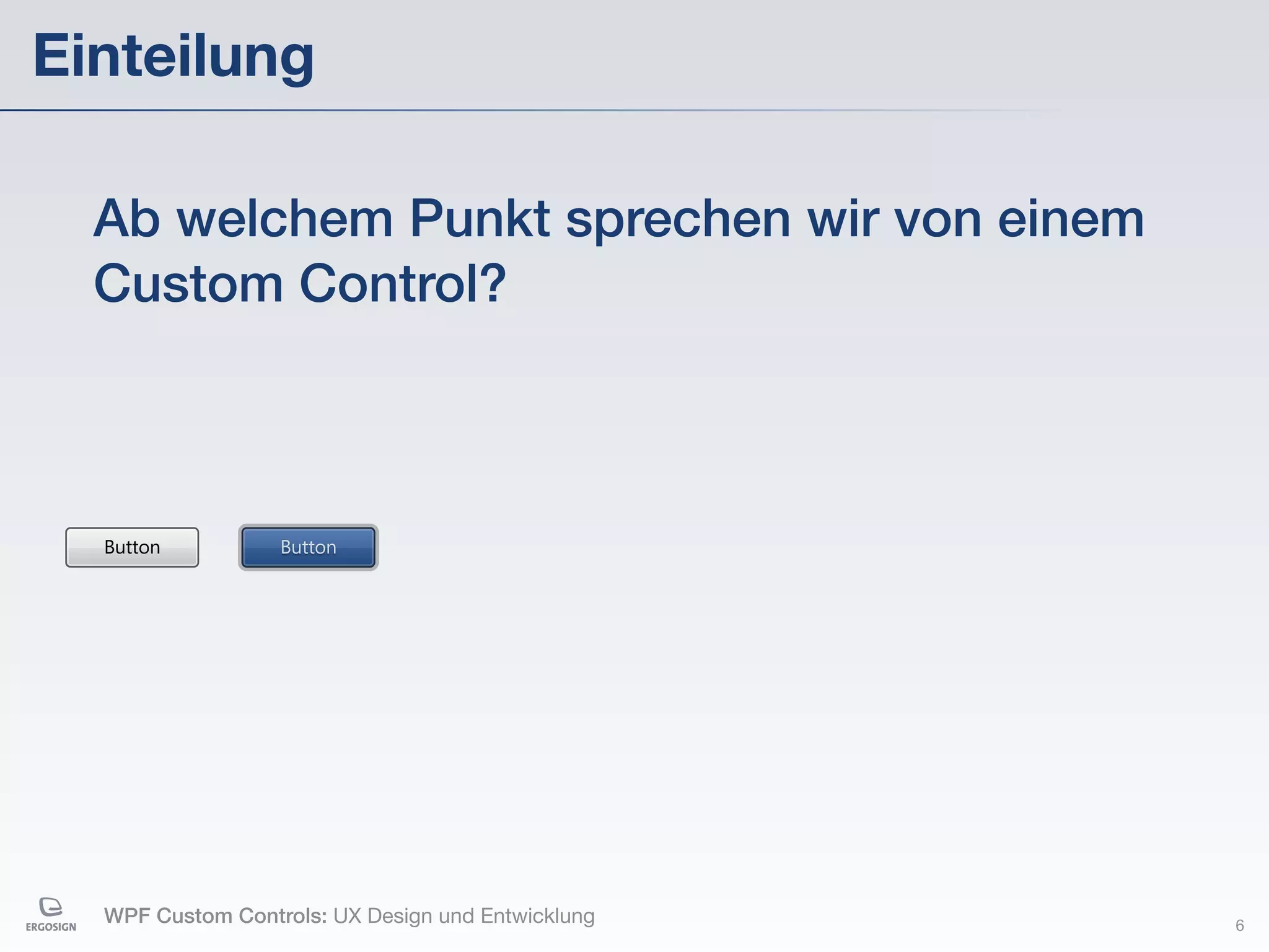 Einteilung

  Ab welchem Punkt sprechen wir von einem
  Custom Control?



  Button          Button




  WPF Custom Controls: UX Design und Entwicklung   6
 