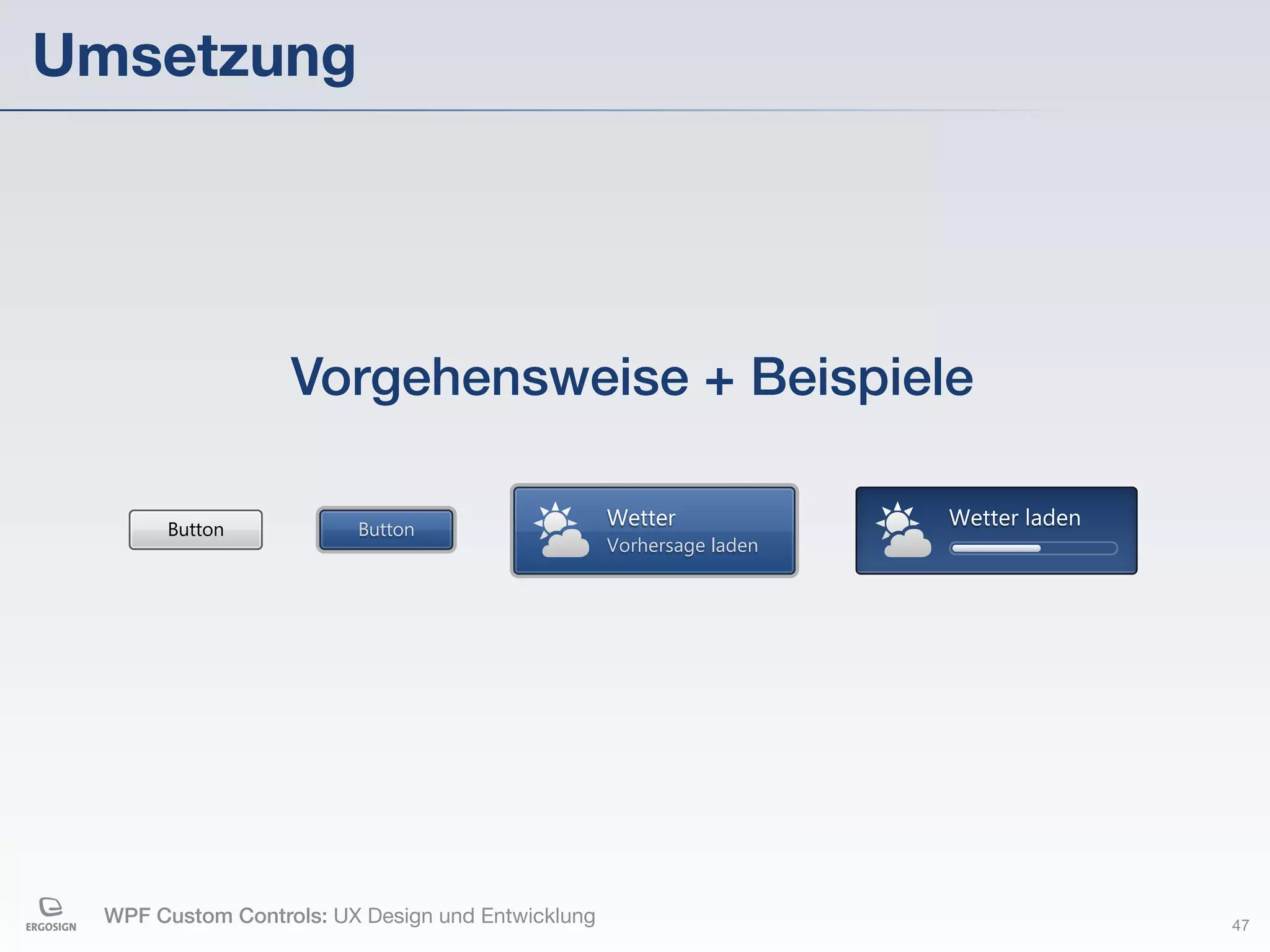 Umsetzung




                   Vorgehensweise + Beispiele

       Button            Button
                                                   Wetter             Wetter laden
                                                   Vorhersage laden




  WPF Custom Controls: UX Design und Entwicklung                                     47
 