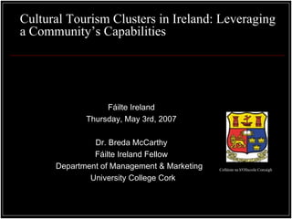 Cultural Tourism Clusters in Ireland: Leveraging a Community’s Capabilities ,[object Object],[object Object],[object Object],[object Object],[object Object],[object Object],University College, Cork Colláiste na h'Ollscoile Corcaigh 