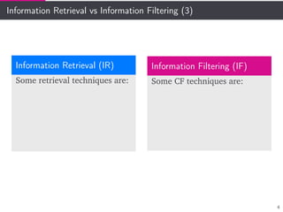 Information Retrieval vs Information Filtering (3)
Information Retrieval (IR)
Some retrieval techniques are:
Information Filtering (IF)
Some CF techniques are:
4
 
