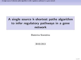 A single source k-shortest paths algorithm to infer regulatory pathways in a gene network
A single source k-shortest paths algorithm
to infer regulatory pathways in a gene
network
Ekaterina Starostina
30.03.2013
1 / 17
 