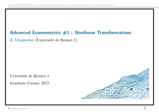 Arthur CHARPENTIER, Advanced Econometrics Graduate Course, Winter 2017, Université de Rennes 1
Advanced Econometrics #1 : Nonlinear Transformations*
A. Charpentier (Université de Rennes 1)
Université de Rennes 1
Graduate Course, 2017.
@freakonometrics 1
 