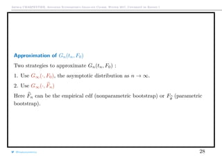 Arthur CHARPENTIER, Advanced Econometrics Graduate Course, Winter 2017, Université de Rennes 1
Approximation of Gn(tn, F0)
Two strategies to approximate Gn(tn, F0) :
1. Use G∞(·, F0), the asymptotic distribution as n → ∞.
2. Use G∞(·, Fn)
Here Fn can be the empirical cdf (nonparametric bootstrap) or Fθ
(parametric
bootstrap).
@freakonometrics 28
 