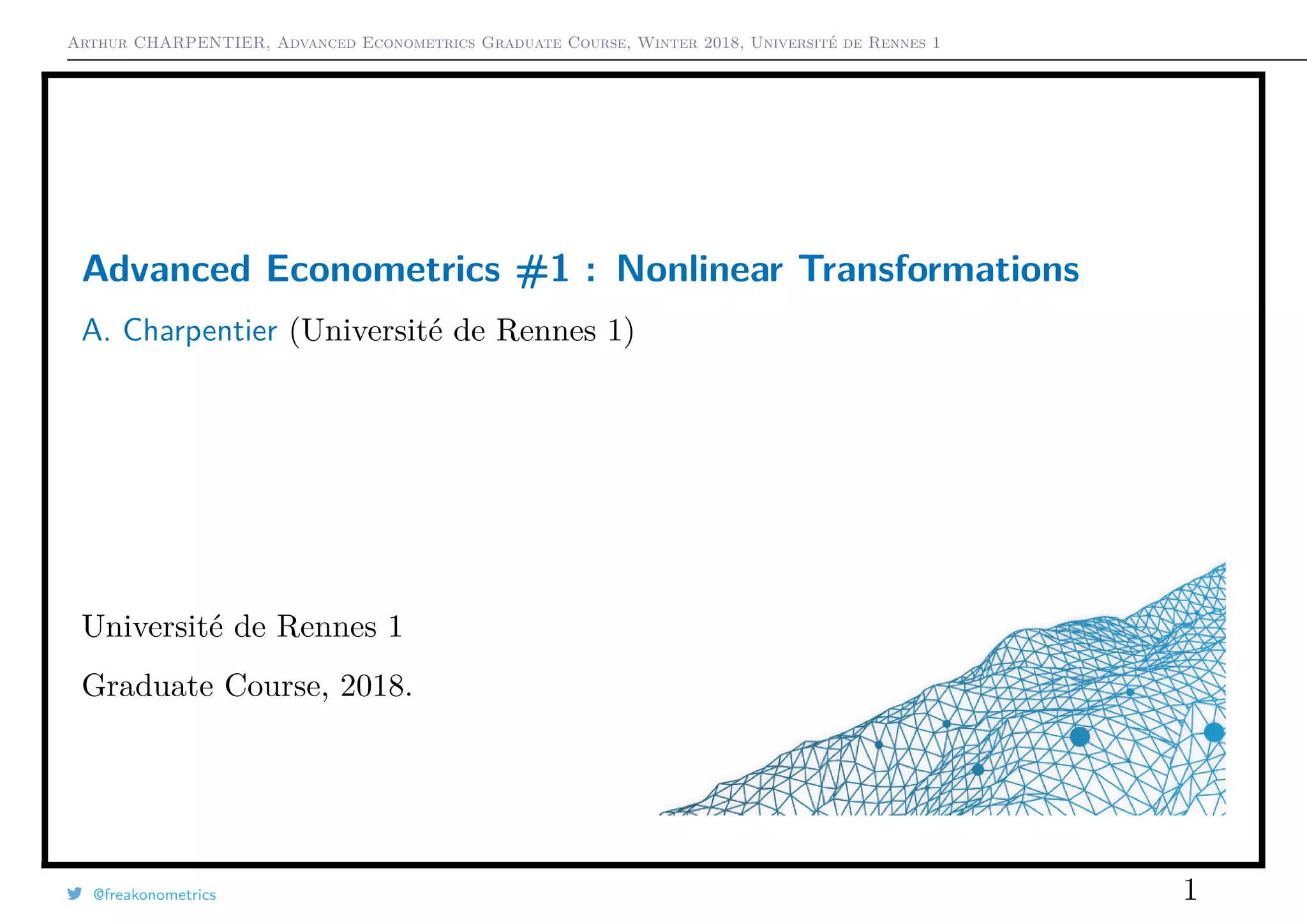 Arthur CHARPENTIER, Advanced Econometrics Graduate Course, Winter 2018, Université de Rennes 1
Advanced Econometrics #1 : Nonlinear Transformations*
A. Charpentier (Université de Rennes 1)
Université de Rennes 1
Graduate Course, 2018.
@freakonometrics 1
 