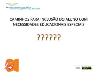 CAMINHOS PARA INCLUSÃO DO ALUNO COM
NECESSIDADES EDUCACIONAIS ESPECIAIS
??????
 