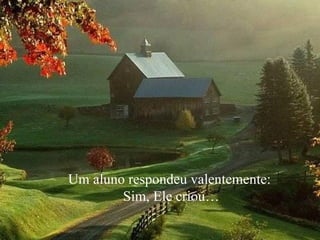 Um aluno respondeu valentemente: Sim, Ele criou… 