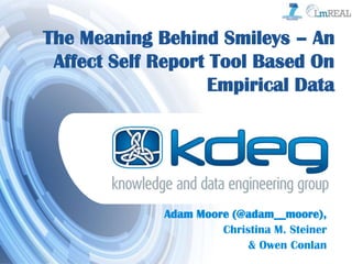 The Meaning Behind Smileys – An
Affect Self Report Tool Based On
Empirical Data
Adam Moore (@adam__moore),
Christina M. Steiner
& Owen Conlan
 