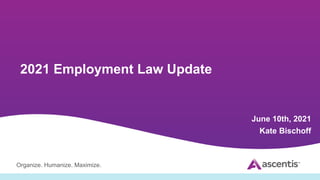 Organize. Humanize. Maximize.
2021 Employment Law Update
June 10th, 2021
Kate Bischoff
 