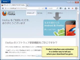 Firefox’s interface uses animation
in a similar way to tell you
where your download has gone.

 