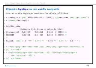 Arthur CHARPENTIER - Actuariat de l’Assurance Non-Vie, # 2
Régression logistique sur une variable catégorielle
Avec un modèle logistique, on obtient les mêmes prédictions,
1 > reglogit = glm(( ATTORNEY ==2) ~ CLMSEX , data=avocat ,family=binomial)
2 > summary(reglogit)
3
4 Coefficients :
5 Estimate Std. Error z value Pr(>|z|)
6 (Intercept) -0.21930 0.08312 -2.639 0.00833 **
7 CLMSEXF 0.32182 0.11097 2.900 0.00373 **
8 ---
9 Signif. codes: 0 ‘***’ 0.001 ‘**’ 0.01 ‘*’ 0.05 ‘.’ 0.1 ‘ ’ 1
10
11 > exp(reglogit$ coefficients [1])/(1+ exp(reglogit$ coefficients [1]))
12 [1] 0.4453925
13 > exp(sum(reglogit$ coefficients [1:2]))/(1+ exp(sum(reglogit$
coefficients [1:2])))
14 [1] 0.5256065
@freakonometrics 40
 