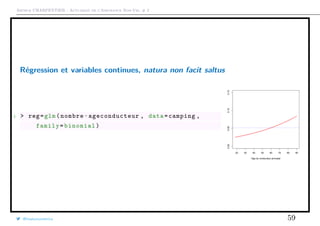 Arthur CHARPENTIER - Actuariat de l’Assurance Non-Vie, # 2
Régression et variables continues, natura non facit saltus
1 > reg=glm(nombre~ageconducteur , data=camping ,
family=binomial)
20 30 40 50 60 70 80 90
0.000.050.100.15
Age du conducteur principal
@freakonometrics 59
 