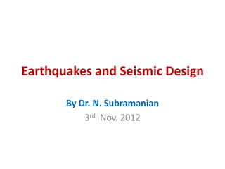 Earthquakes and Seismic Design

       By Dr. N. Subramanian
           3rd Nov. 2012
 