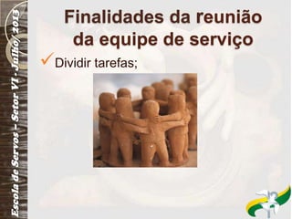 Finalidades da reunião
da equipe de serviço
Dividir tarefas;
 