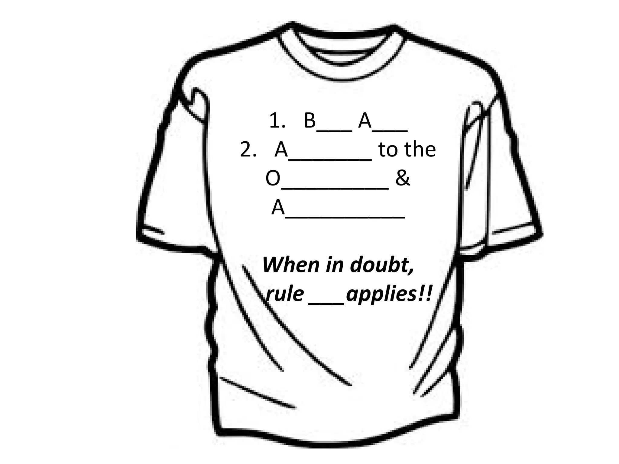 1. B___ A___
2. A_______ to the
O_________ &
A__________
When in doubt,
rule ___applies!!
 