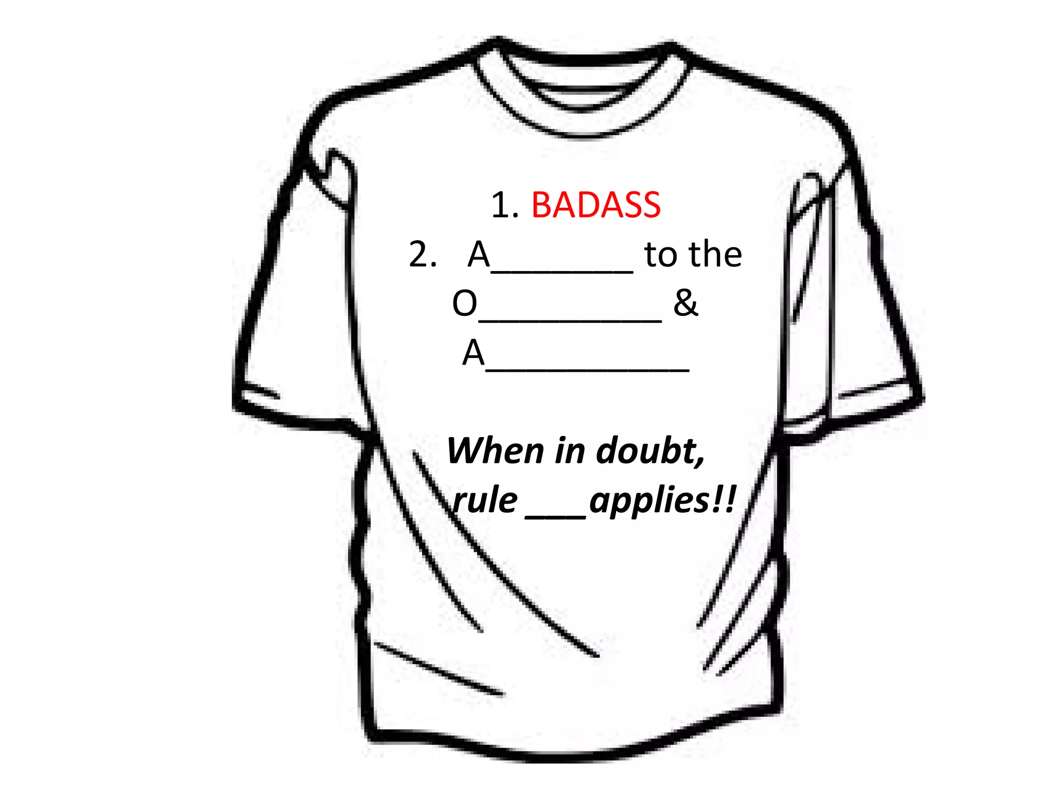 1. BADASS
2. A_______ to the
O_________ &
A__________
When in doubt,
rule ___applies!!
 
