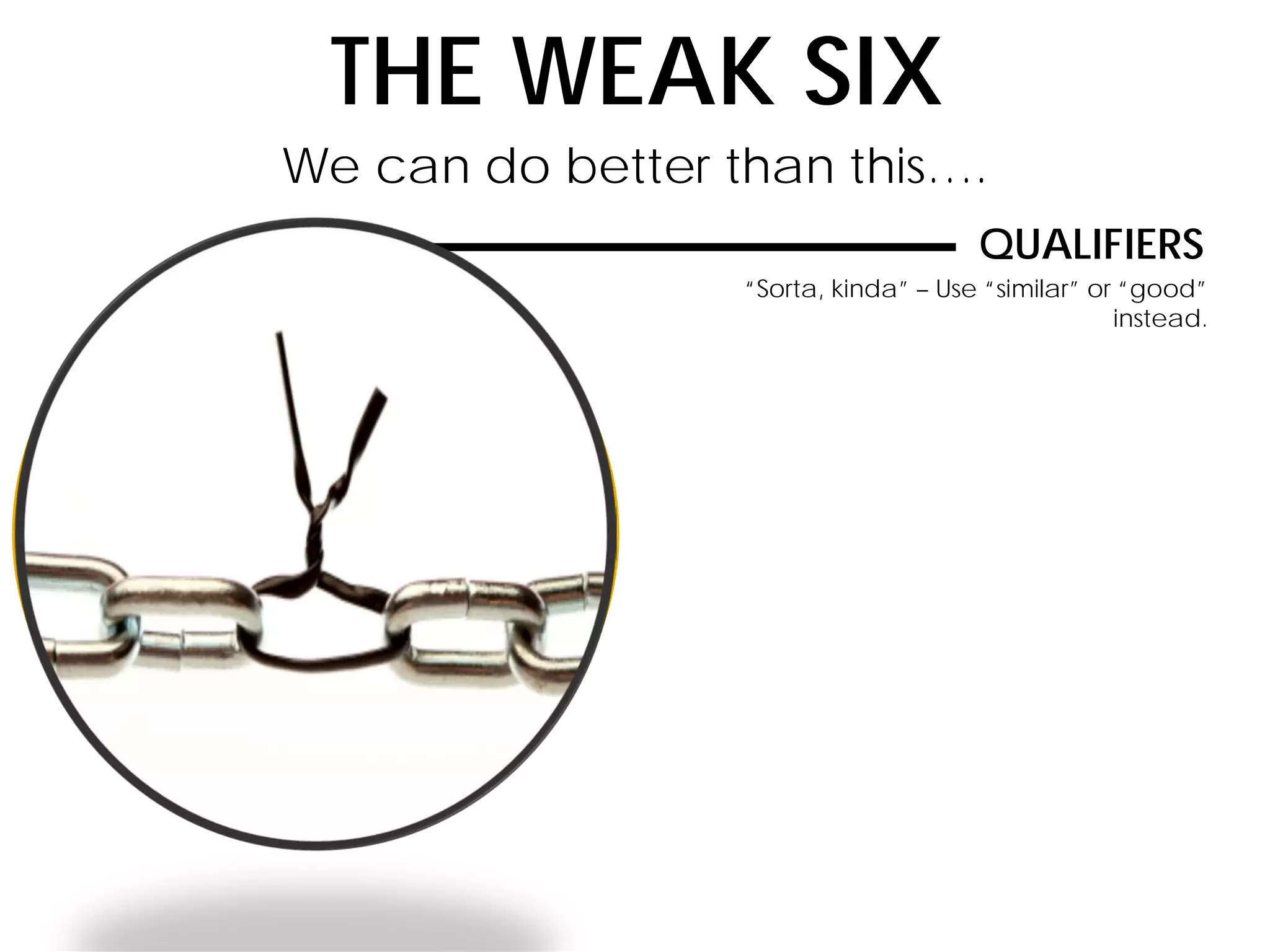THE WEAK SIX
QUALIFIERS
“Sorta, kinda” – Use “similar” or “good”
instead.
We can do better than this….
 