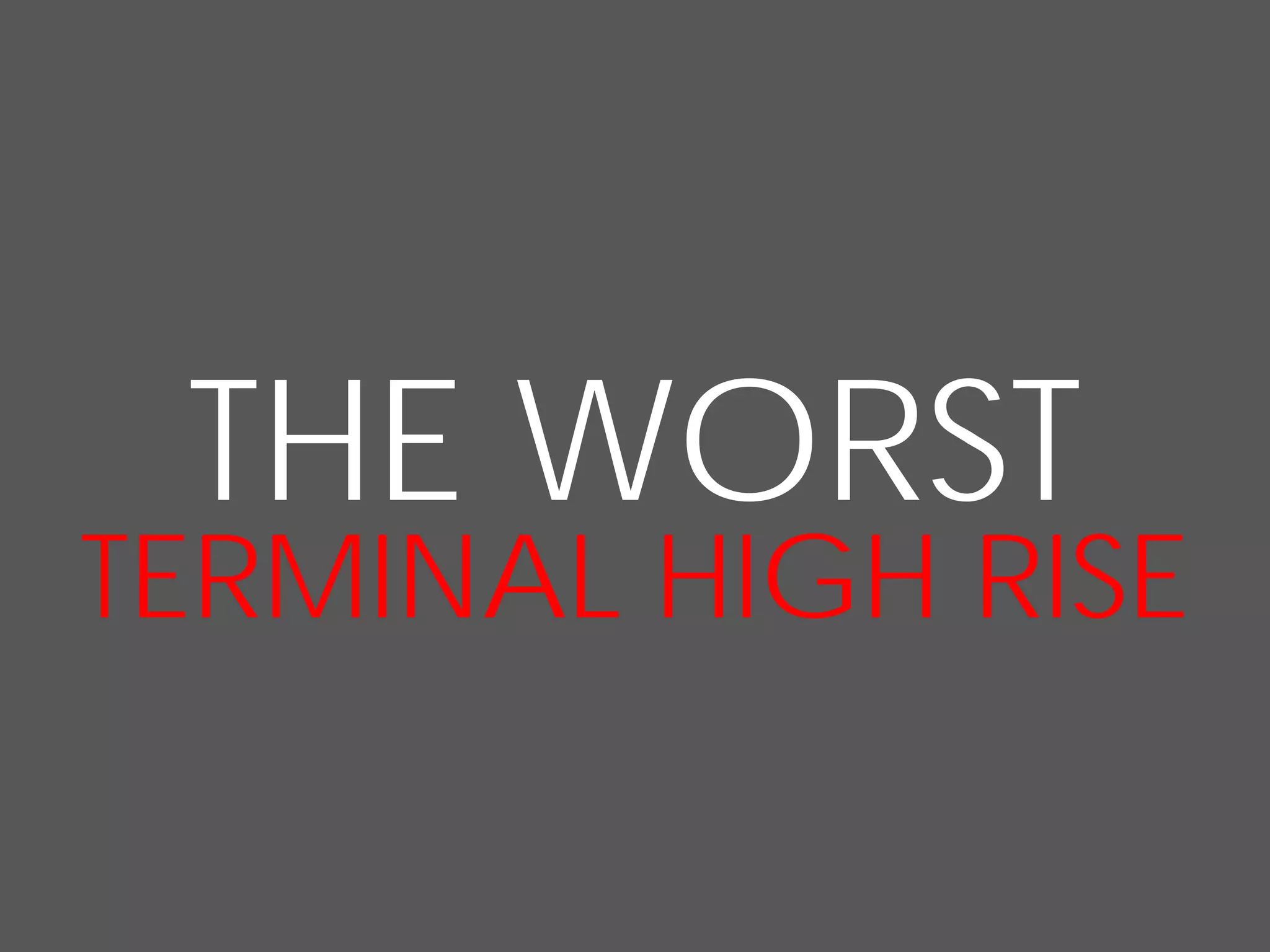 THE WORST
TERMINAL HIGH RISE
 