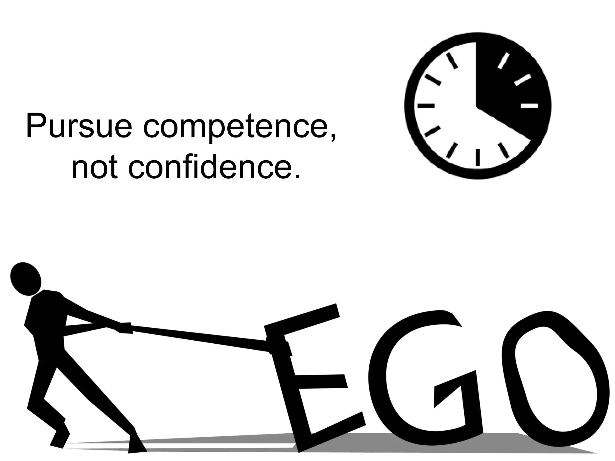 Pursue competence,
not confidence.
 