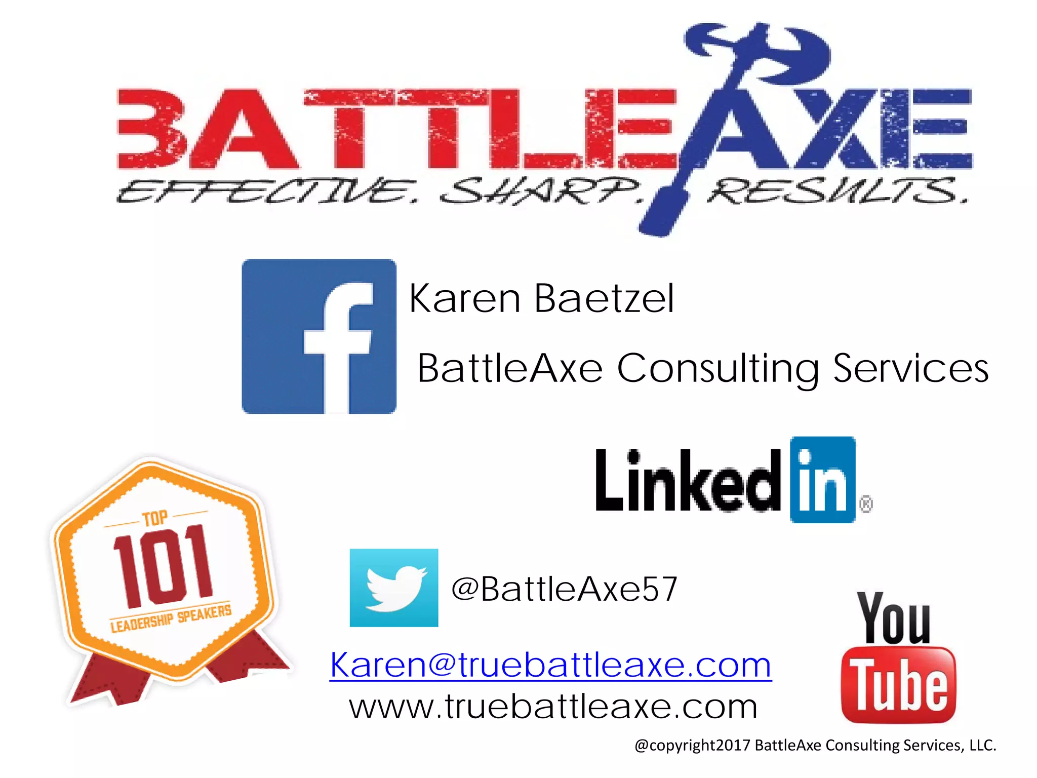 BattleAxe Consulting Services
Karen Baetzel
@BattleAxe57
Karen@truebattleaxe.com
www.truebattleaxe.com
@copyright2017 BattleAxe Consulting Services, LLC.
 