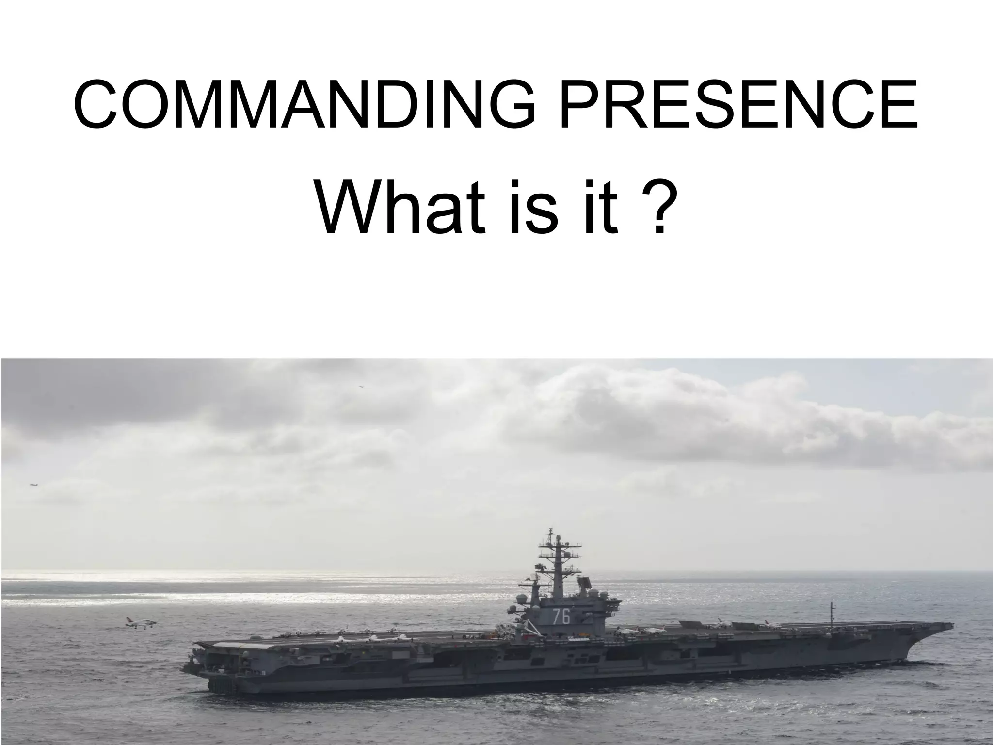 COMMANDING PRESENCE
What is it ?
 