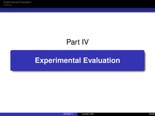 Experimental Evaluation
Part IV
Experimental Evaluation
ERCIM’11 London (UK) 20/28
 