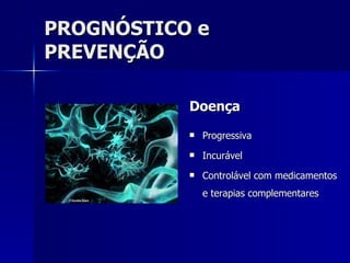PROGNÓSTICO e PREVENÇÃO Doença  Progressiva Incurável  Controlável com medicamentos e terapias complementares 