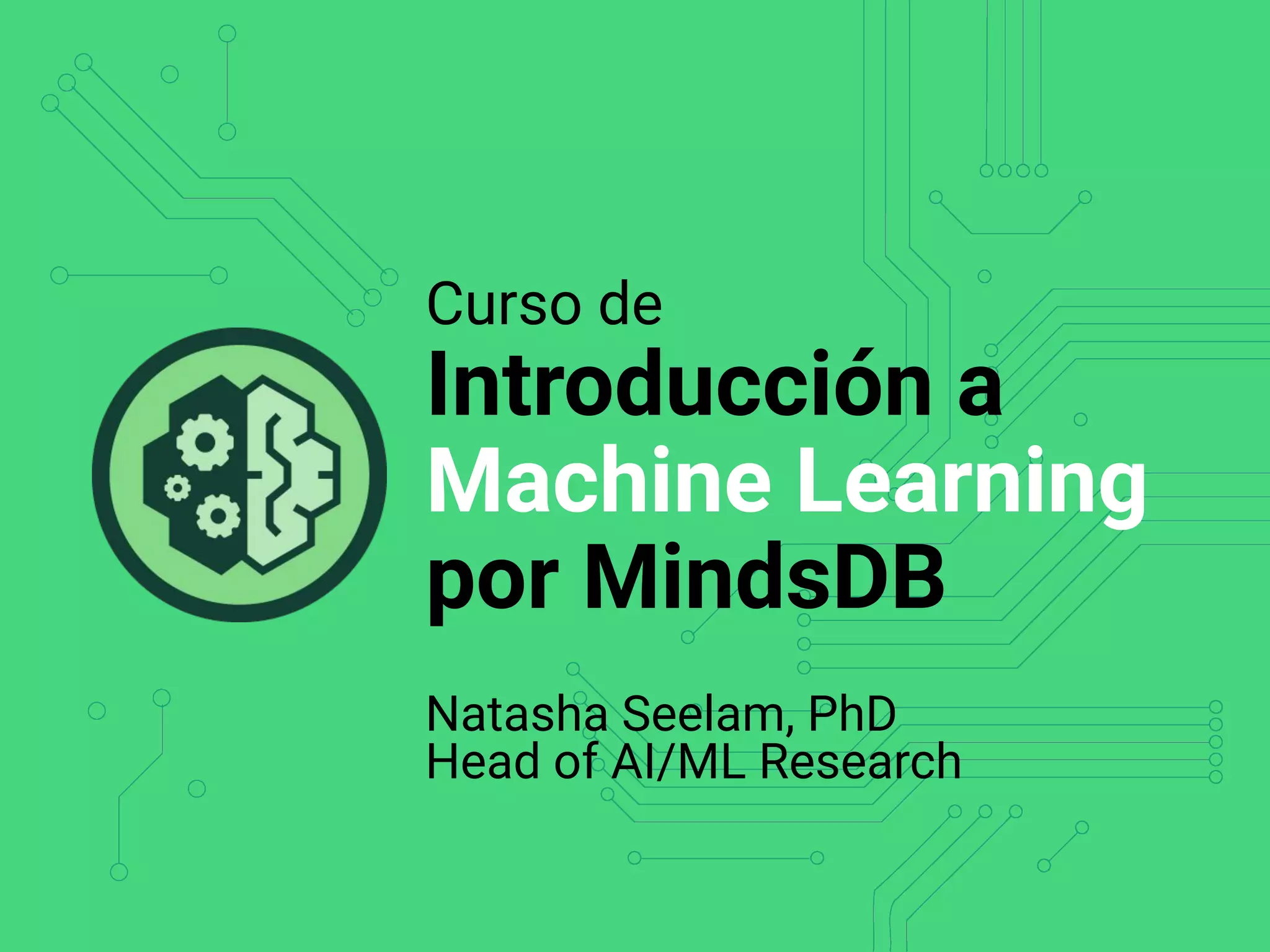 Curso de
Introducción a
Machine Learning
por MindsDB
Natasha Seelam, PhD
Head of AI/ML Research
 