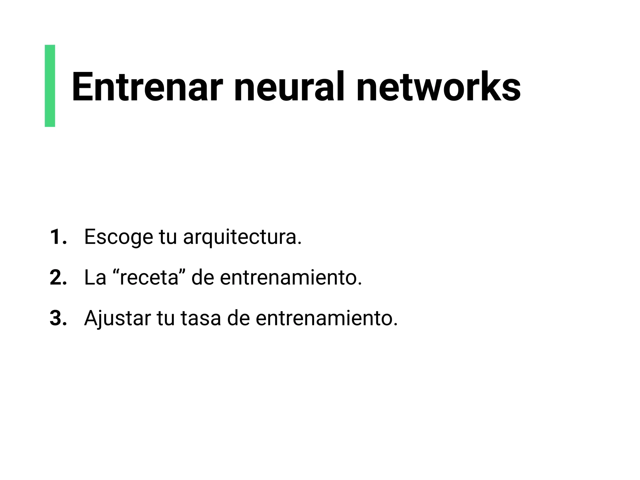 Entrenar neural networks
1. Escoge tu arquitectura.
2. La “receta” de entrenamiento.
3. Ajustar tu tasa de entrenamiento.
 