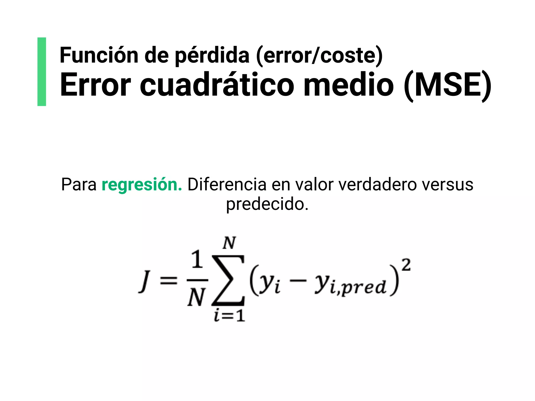 Función de pérdida (error/coste)
Error cuadrático medio (MSE)
Para regresión. Diferencia en valor verdadero versus
predecido.
 