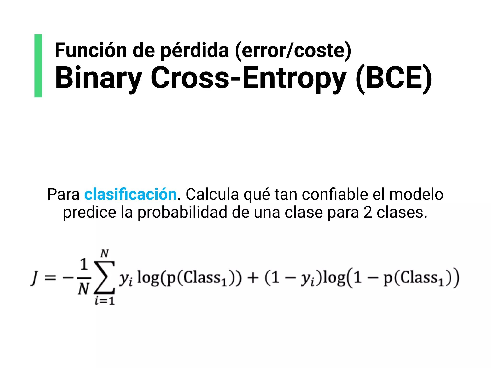 Función de pérdida (error/coste)
Binary Cross-Entropy (BCE)
Para clasiﬁcación. Calcula qué tan conﬁable el modelo
predice la probabilidad de una clase para 2 clases.
 