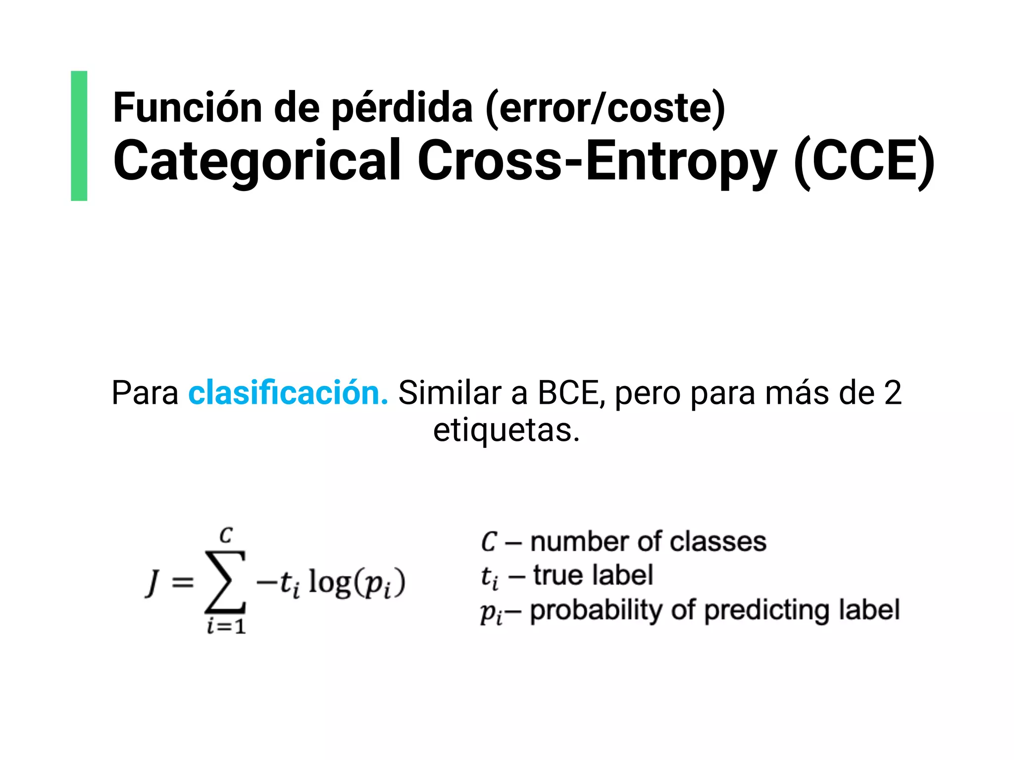Para clasiﬁcación. Similar a BCE, pero para más de 2
etiquetas.
Función de pérdida (error/coste)
Categorical Cross-Entropy (CCE)
 