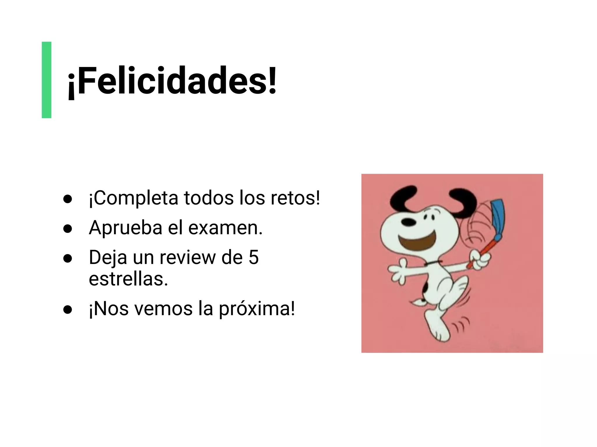 ¡Felicidades!
● ¡Completa todos los retos!
● Aprueba el examen.
● Deja un review de 5
estrellas.
● ¡Nos vemos la próxima!
 