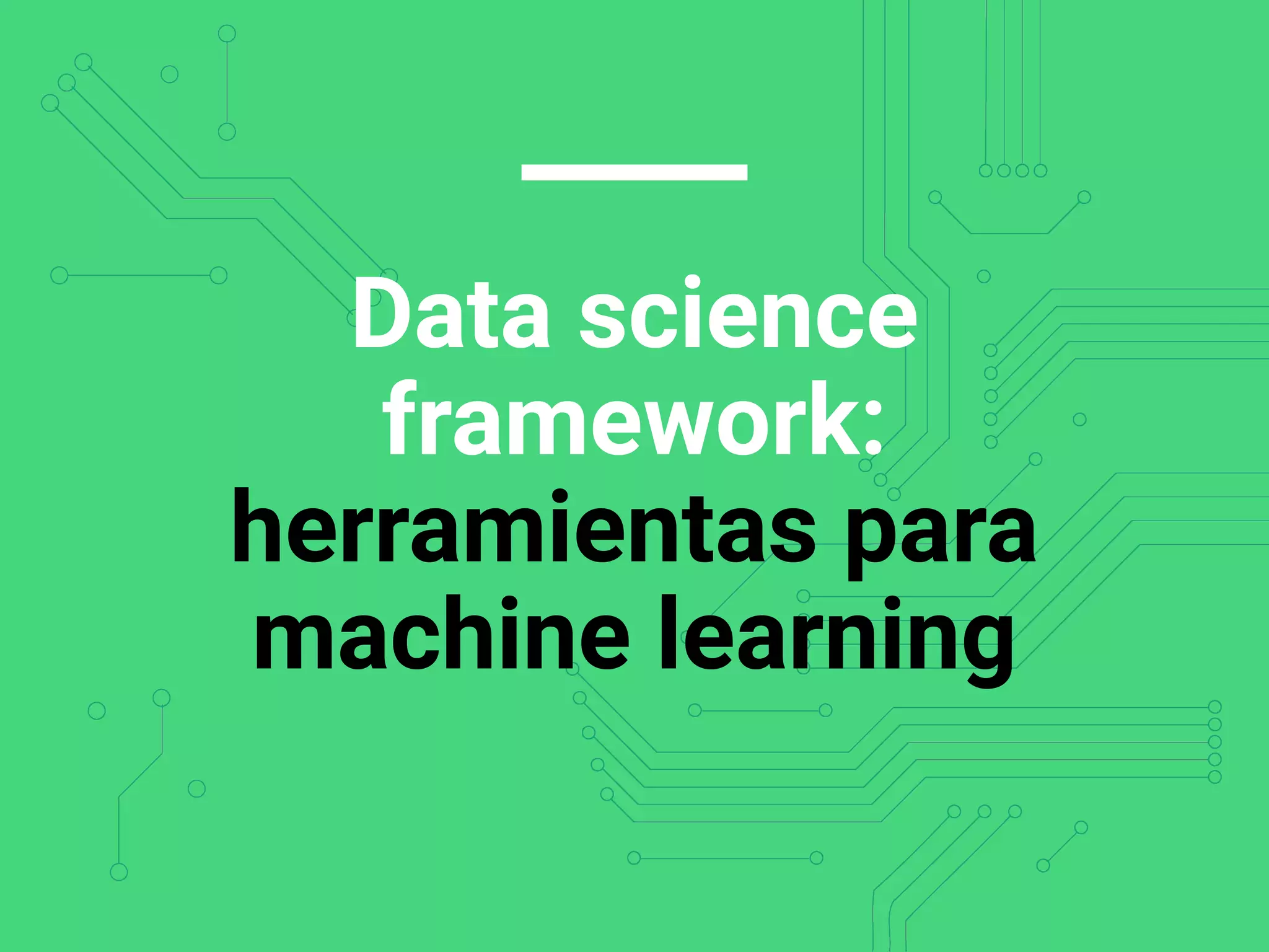 Data science
framework:
herramientas para
machine learning
 