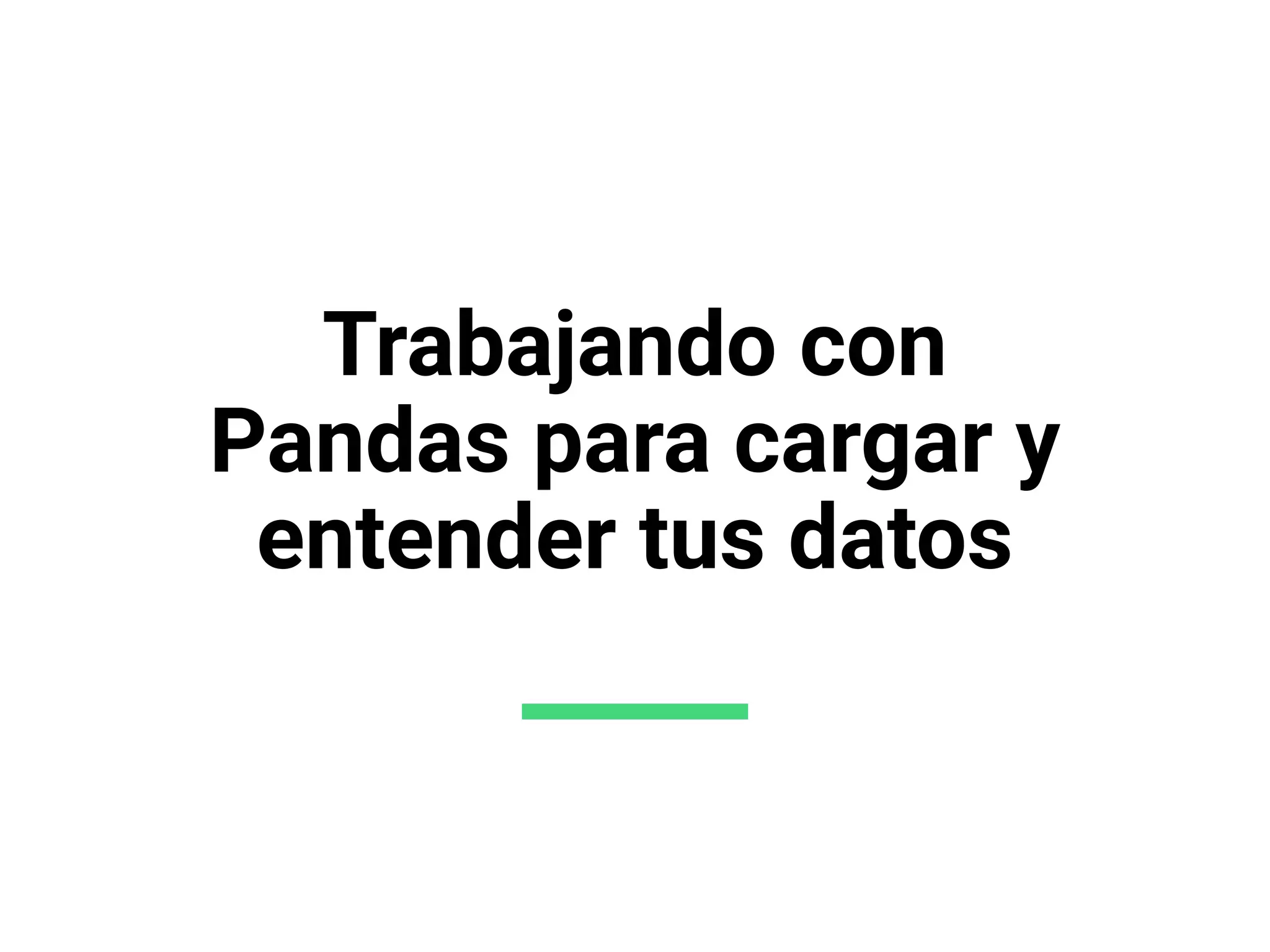 Trabajando con
Pandas para cargar y
entender tus datos
 