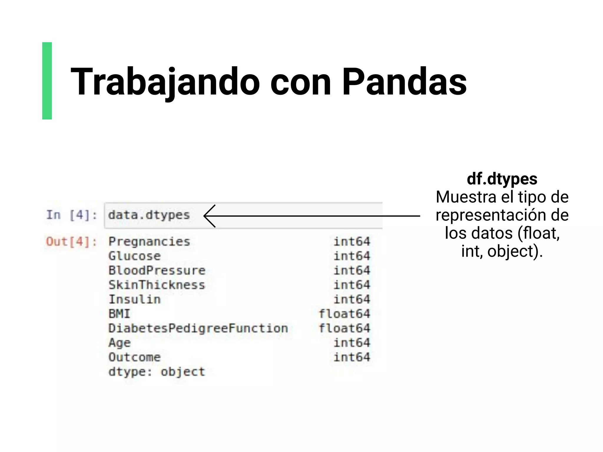 Trabajando con Pandas
df.dtypes
Muestra el tipo de
representación de
los datos (ﬂoat,
int, object).
 