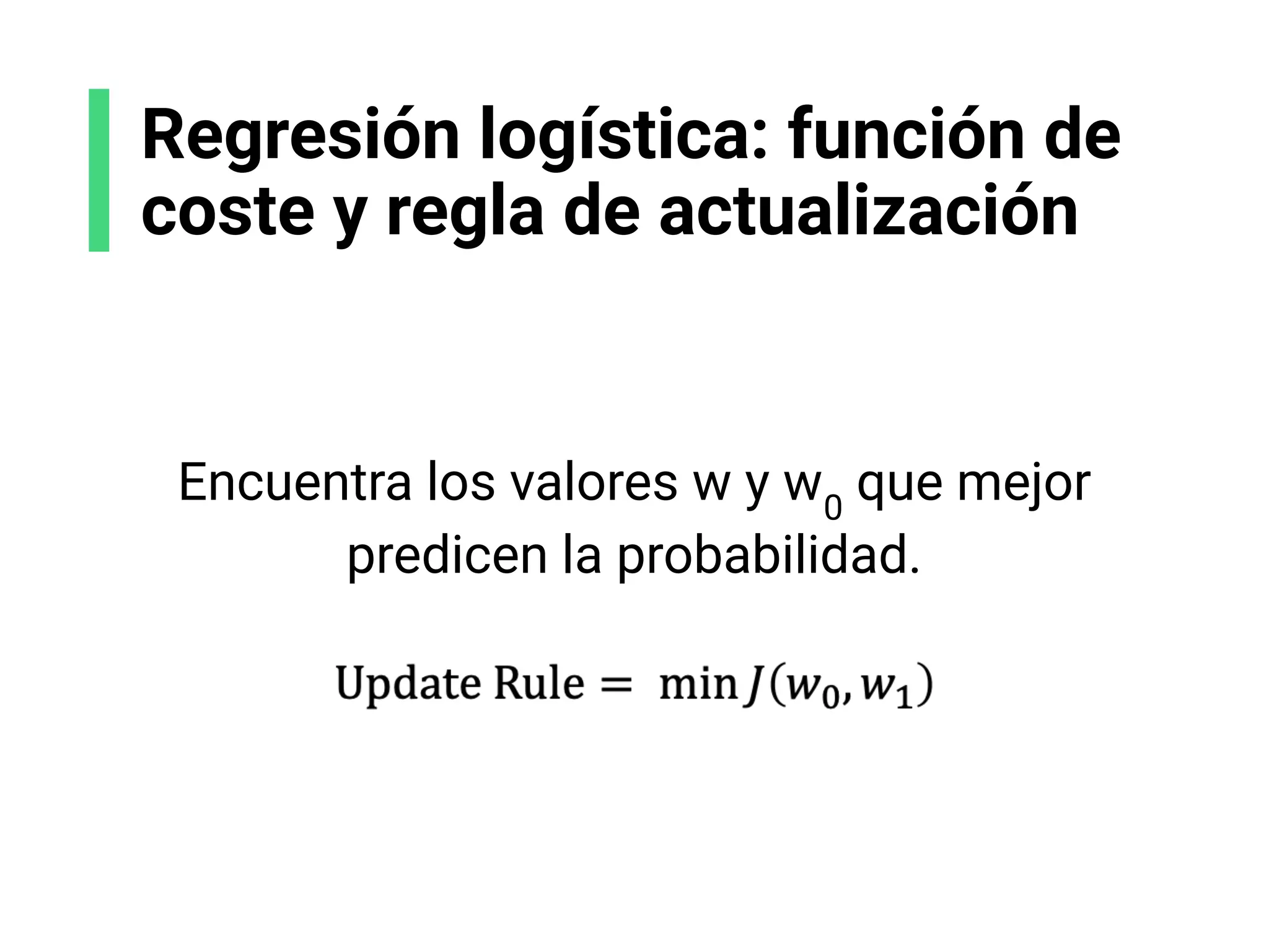 Regresión logística: función de
coste y regla de actualización
Encuentra los valores w y w0
que mejor
predicen la probabilidad.
 