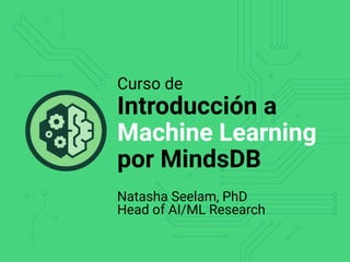 Curso de
Introducción a
Machine Learning
por MindsDB
Natasha Seelam, PhD
Head of AI/ML Research
 