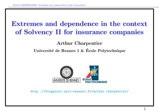 Arthur CHARPENTIER - Extremes and correlation in risk management
Extremes and dependence in the context
of Solvency II for insurance companies
Arthur Charpentier
Universit´e de Rennes 1 & ´Ecole Polytechnique
http ://blogperso.univ-rennes1.fr/arthur.charpentier/
1
 