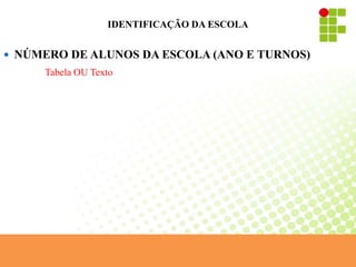 IDENTIFICAÇÃO DA ESCOLA
 NÚMERO DE ALUNOS DA ESCOLA (ANO E TURNOS)
Tabela OU Texto
 