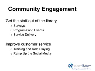 Community Engagement
Get the staff out of the library
o Surveys
o Programs and Events
o Service Delivery
Improve customer ...