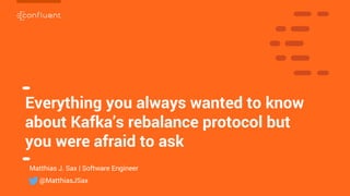 1
1
Everything you always wanted to know
about Kafka’s rebalance protocol but
you were afraid to ask
Matthias J. Sax | Software Engineer
@MatthiasJSax
 
