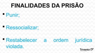 FINALIDADES DA PRISÃO
 Punir;
 Ressocializar;
 Restabelecer a ordem jurídica
violada.
 