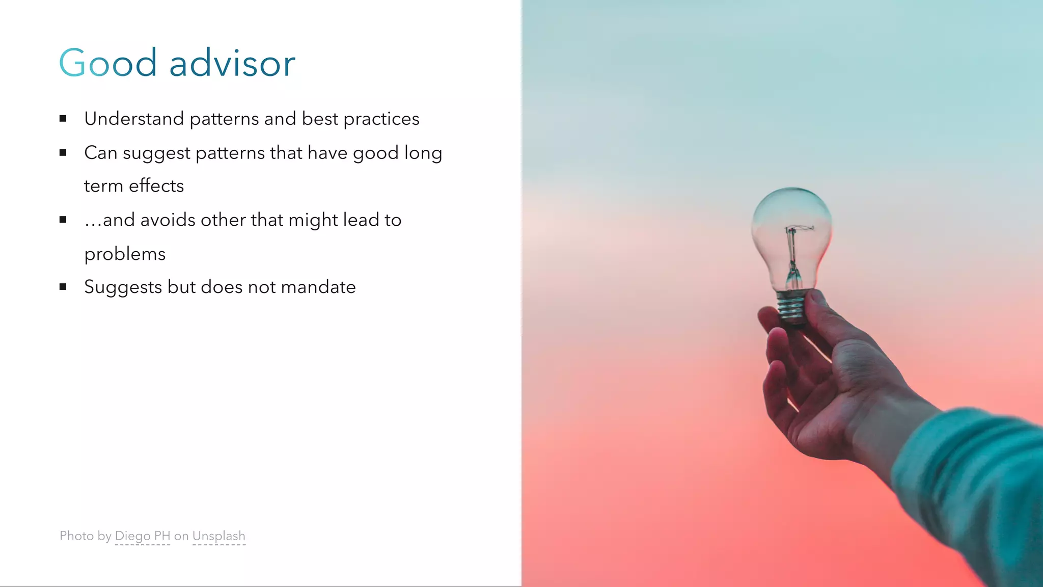 Good advisor
Understand patterns and best practices
Can suggest patterns that have good long
term effects
…and avoids other that might lead to
problems
Suggests but does not mandate
Photo by Diego PH on Unsplash
 