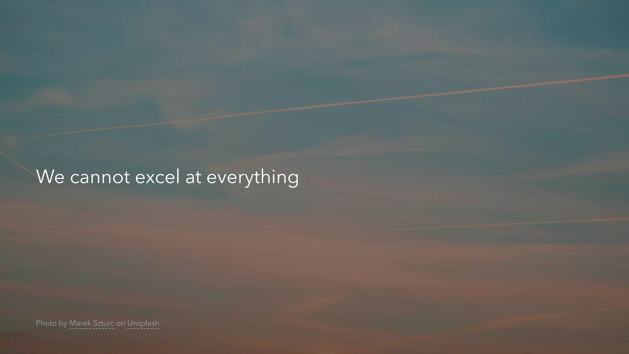 We cannot excel at everything
Photo by Marek Szturc on Unsplash
 