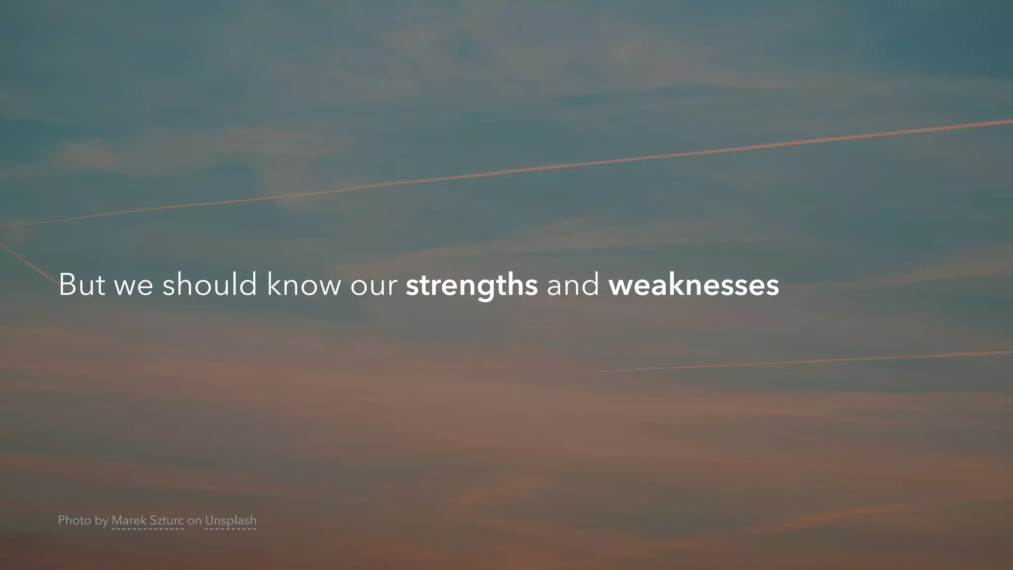 But we should know our strengths and weaknesses
Photo by Marek Szturc on Unsplash
 