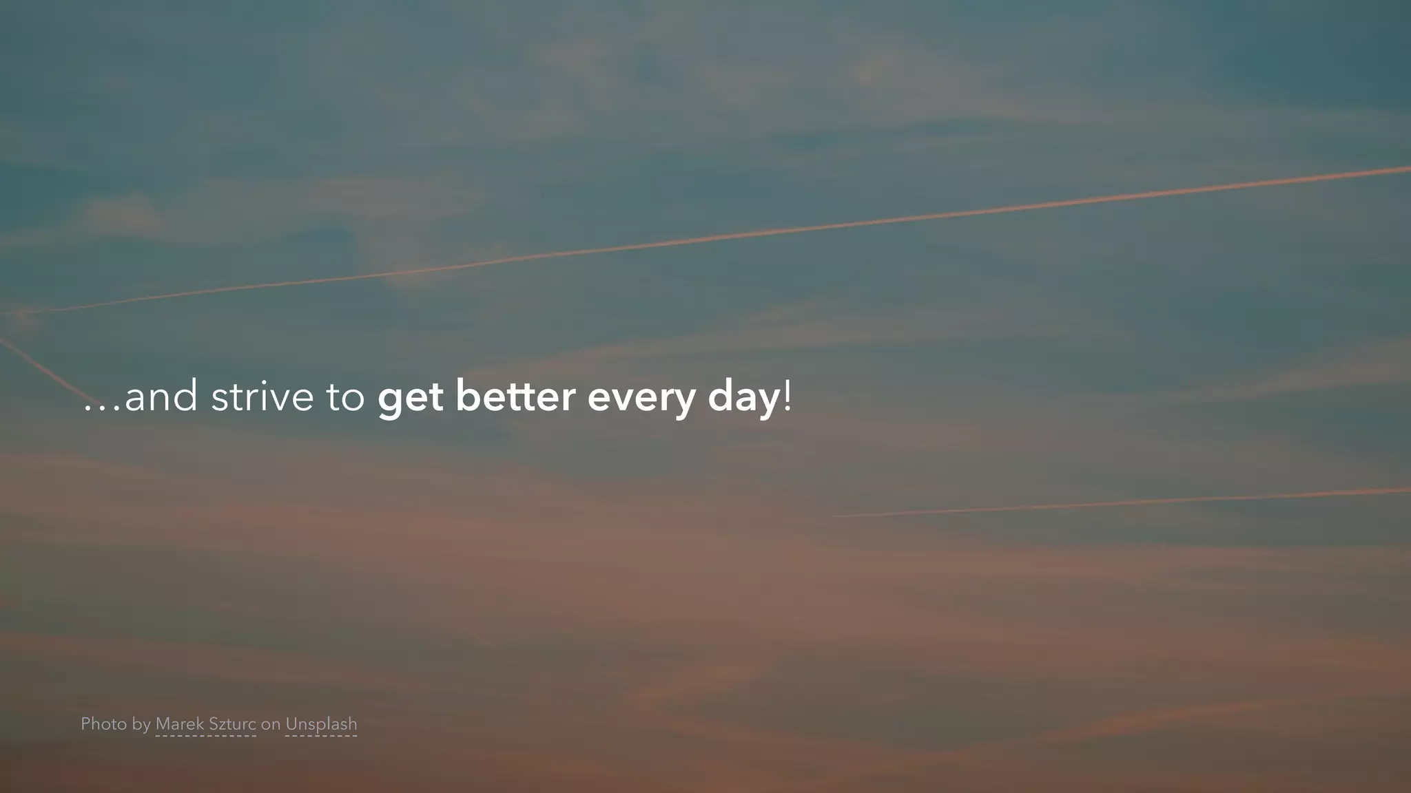 …and strive to get better every day!
Photo by Marek Szturc on Unsplash
 