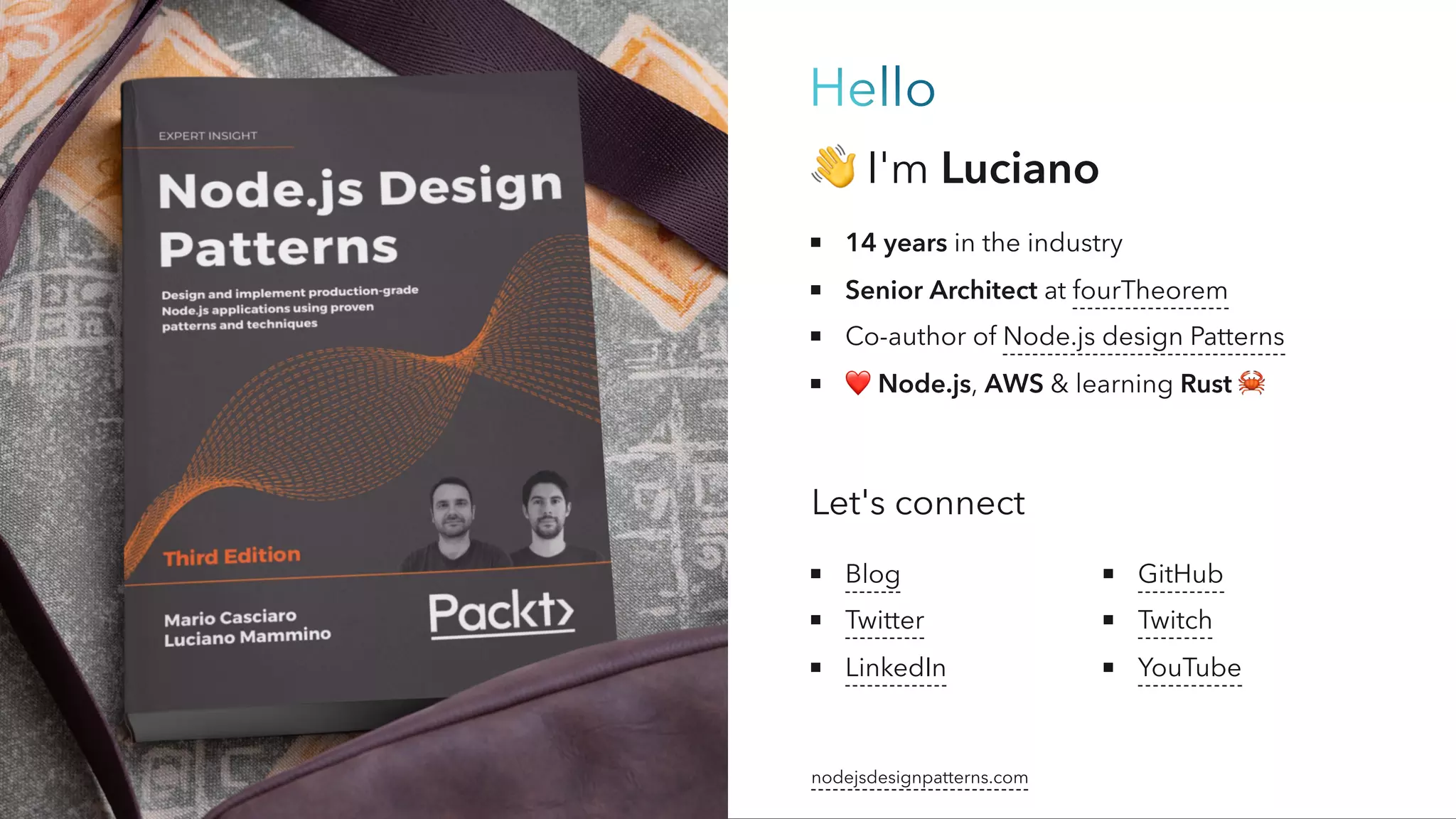 Hello
👋I'm Luciano
14 years in the industry
Senior Architect at fourTheorem
Co-author of Node.js design Patterns
❤️
Node.js, AWS & learning Rust 🦀
Let's connect
Blog
Twitter
LinkedIn
GitHub
Twitch
YouTube
nodejsdesignpatterns.com
 