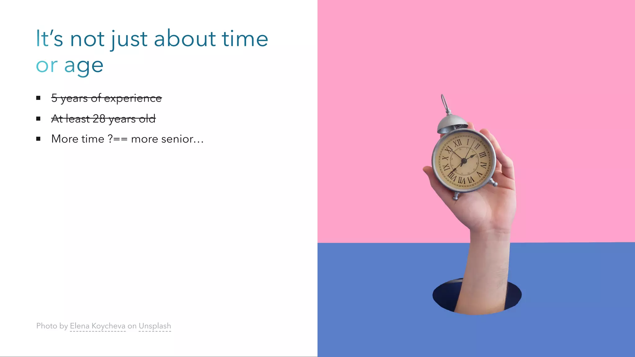 It’s not just about time
or age
5 years of experience
At least 28 years old
More time ?== more senior…
Photo by Elena Koycheva on Unsplash
 