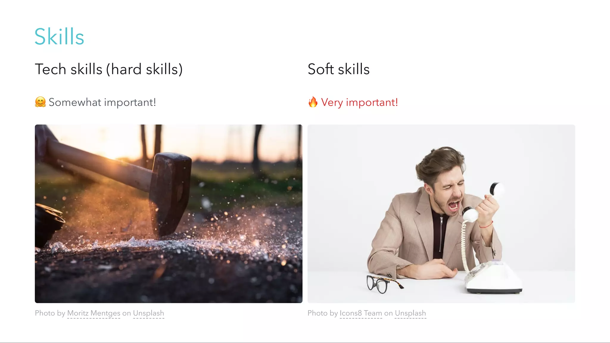 Skills
Tech skills (hard skills) Soft skills
🤗Somewhat important! 🔥Very important!
Photo by Moritz Mentges on Unsplash Photo by Icons8 Team on Unsplash
 
